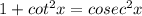 1+cot^2x=cosec^2x