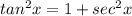 tan^2x=1+sec^2x