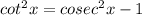 cot^2x=cosec^2x-1