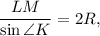 \dfrac{LM}{\sin \angle K}=2R,