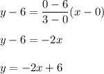 y-6=\dfrac{0-6}{3-0}(x-0)\\ \\y-6=-2x\\ \\y=-2x+6