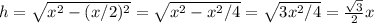 h= \sqrt{ x^{2} - (x/2)^{2}}= \sqrt{ x^{2}- x^{2}/4}= \sqrt{3x^2/4}= \frac{ \sqrt{3} }{2}x