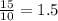 \frac{15}{10} = 1.5