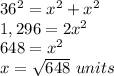 36^{2}=x^{2} +x^{2}\\ 1,296=2x^{2}\\ 648=x^{2}\\ x=\sqrt{648}\ units