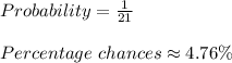 Probability=\frac{1}{21}\\\\Percentage\ chances\approx 4.76\%