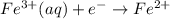 Fe^{3+}(aq)+e^{-}\rightarrow Fe^{2+}