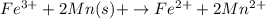 Fe^{3+} +2Mn(s)+\rightarrow Fe^{2+} + 2Mn^{2+}