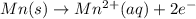 Mn(s)\rightarrow Mn^{2+}(aq)+2e^{-}