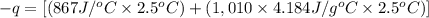 -q=[(867 J/^oC\times 2.5 ^oC)+(1,010\times 4.184J/g^oC\times 2.5^oC)]