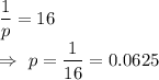 \dfrac{1}{p}=16\\\Rightarrow\ p=\dfrac{1}{16}=0.0625