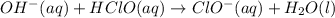 OH^- (aq) + HClO (aq)\rightarrow ClO^- (aq) + H_2O (l)