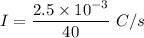 I=\dfrac{2.5\times 10^{-3}}{40}\ C/s