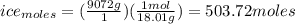 ice_{moles} = (\frac{9072 g}{1})(\frac{1 mol}{18.01 g}) =503.72 moles