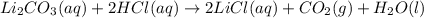 Li_2CO_3 (aq) + 2 HCl (aq)\rightarrow 2 LiCl (aq) + CO_2 (g) + H_2O (l)