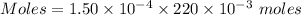 Moles =1.50\times 10^{-4} \times {220\times 10^{-3}}\ moles