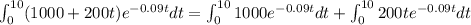 \int^{10}_{0}(1000+200t)e^{-0.09t}dt=\int^{10}_{0}1000e^{-0.09t}dt+\int^{10}_{0}  200te^{-0.09t}dt