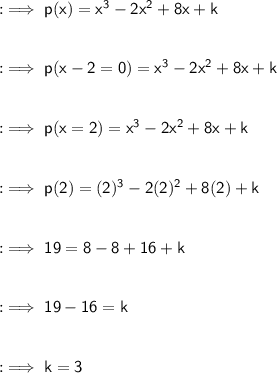 :\implies\sf p(x)=x^3-2x^2+8x+k\\\\\\:\implies\sf p(x-2=0)=x^3-2x^2+8x+k\\\\\\:\implies\sf p(x=2)=x^3-2x^2+8x+k\\\\\\:\implies\sf p(2)=(2)^3-2(2)^2+8(2)+k\\\\\\:\implies\sf 19 = 8 - 8 + 16 + k\\\\\\:\implies\sf 19 - 16 = k\\\\\\:\implies\sf k = 3