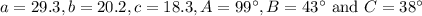 a=29.3, b=20.2, c=18.3, A=99^{\circ}, B=43^{\circ}\text{ and } C=38^{\circ}