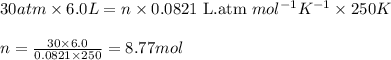 30 atm\times 6.0L=n\times 0.0821\text{ L.atm }mol^{-1}K^{-1}\times 250K\\\\n=\frac{30\times 6.0}{0.0821\times 250}=8.77mol