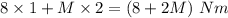 8\times 1+M\times 2=(8+2M)\ Nm