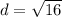 d=\sqrt{16}