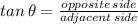 tan \,\theta = \frac{opposite \,side}{adjacent \,side}