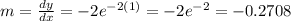 m = \frac{dy}{dx} = -2 e^{-2(1)}= -2e^{-2}=-0.2708