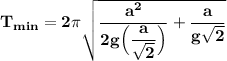 \mathbf{T_{min} = 2 \pi  \sqrt{\dfrac{a^2}{2g \Big ( \dfrac{a}{\sqrt{2}} \Big)}   + \dfrac{a}{g \sqrt{2}}}}