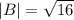 |B| = \sqrt{16}