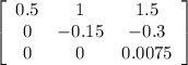 \left[\begin{array}{ccc}0.5&1&1.5\\0&-0.15&-0.3\\0&0&0.0075\end{array}\right]