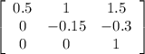 \left[\begin{array}{ccc}0.5&1&1.5\\0&-0.15&-0.3\\0&0&1\end{array}\right]