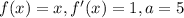 f(x) = x, f'(x) = 1, a = 5