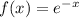 f(x) =e^{-x}