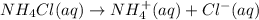 NH_4Cl(aq)\rightarrow NH_4^{+}(aq)+Cl^-(aq)