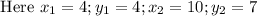 \text{ Here } x_1 = 4 ; y_1 = 4; x_2 = 10; y_2 = 7