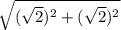 \sqrt{(\sqrt{2})^2+(\sqrt{2})^2  }