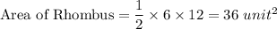 \textrm{Area of Rhombus}=\dfrac{1}{2}\times 6\times 12=36\ unit^{2}