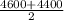 \frac{4600+4400}{2}