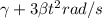 \gamma + 3\beta t^2 rad/s