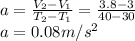 a=\frac{V_{2} -V_{1}}{T_{2}-T_{1}}=\frac{3.8-3}{40-30}\\   a=0.08m/s^{2}