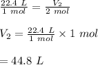 \frac{22.4\ L}{1\ mol} =\frac{V_2}{2\ mol} \\\\V_2=\frac{22.4\ L}{1\ mol} \times1\ mol}\\\\=44.8\ L