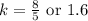 k = \frac{8}{5} \text{ or } 1.6