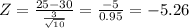 Z = \frac{25-30}{\frac{3}{\sqrt{10} } } = \frac{-5}{0.95} =-5.26