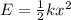 E= \frac{1}{2} k x^{2}