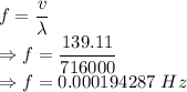f=\dfrac{v}{\lambda}\\\Rightarrow f=\dfrac{139.11}{716000}\\\Rightarrow f=0.000194287\ Hz