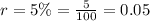 r = 5 \% = \frac{5}{100} = 0.05