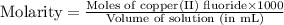 \text{Molarity}=\frac{\text{Moles of copper(II) fluoride}\times 1000}{\text{Volume of solution (in mL)}}