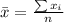 \bar{x}=\frac{\sum x_i}{n}