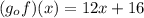 (g_ {o} f) (x) = 12x + 16