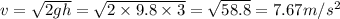 v=\sqrt{2gh} =\sqrt{2\times 9.8 \times 3} = \sqrt{58.8} = 7.67 m/s^2